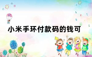 小米手环付款码的钱可以退吗_小米手环里面的钱可以退嘛