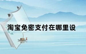 淘宝免密支付在哪里设置_淘宝的免密支付在哪里设置