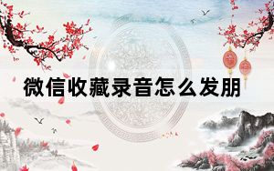 微信收藏录音怎么发朋友圈_收藏的录音怎么发到朋友圈