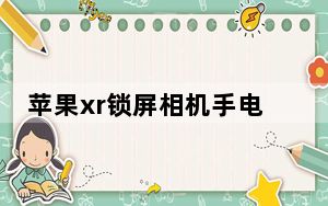 苹果xr锁屏相机手电筒不见了_苹果xr锁屏相机手电筒不见了