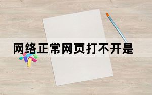 网络正常网页打不开是什么原因_网页打不开是什么原因