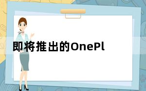 即将推出的OnePlus 8系列将全部支持5G