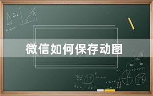 微信如何保存动图_微信动图保存不了