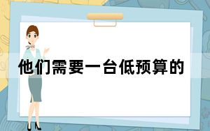 他们需要一台低预算的优秀笔记本电脑 而不是高端产品