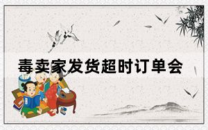 毒卖家发货超时订单会取消吗_毒上取消订单过于频繁多久后可以再试