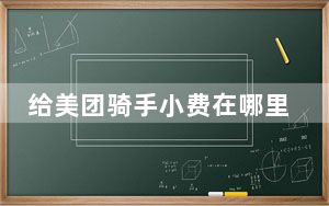 给美团骑手小费在哪里查_怎么查美团骑手信息