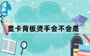 显卡背板烫手会不会是矿卡_显卡背板烫手正常吗