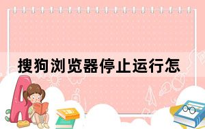 搜狗浏览器停止运行怎么回事_搜狗高速浏览器已停止工作解决方法
