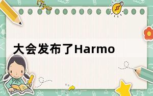 大会发布了HarmonyOS3开发者预览版