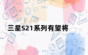 三星S21系列有望将于明年1月底发布