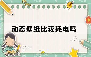 动态壁纸比较耗电吗_动态壁纸耗电大吗