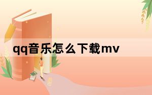 qq音乐怎么下载mv视频到本地_QQ音乐怎么下载mv