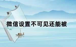 微信设置不可见还能被看到吗_微信不可见会被看到吗
