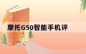 摩托G50智能手机评测