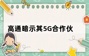 高通暗示其5G合作伙伴之一的公司将出现轻微的发货延迟