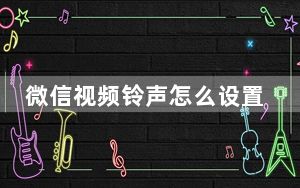 微信视频铃声怎么设置自定义_微信视频铃声怎么设置