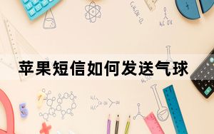 苹果短信如何发送气球特效_苹果手机怎么发信息才有气球效果发送