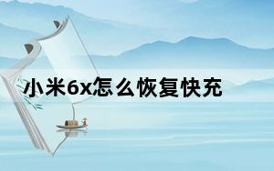 小米6x怎么恢复快充模式_小米6x支持18瓦快充吗