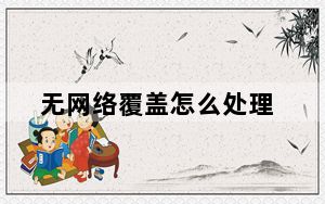无网络覆盖怎么处理_无网络覆盖怎么办