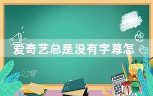 爱奇艺总是没有字幕怎么回事_爱奇艺没有字幕怎么回事