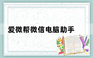爱微帮微信电脑助手 V1.2 官方版_爱微帮微信电脑助手 V1.2 官方版免费下载