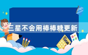 三星不会用棒棒糖更新Galaxy E7