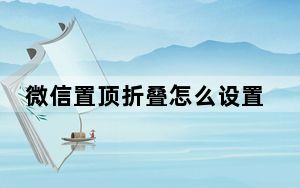 微信置顶折叠怎么设置_微信置顶怎么输入文字