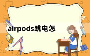 airpods跳电怎么办_airpods跳电怎么解决