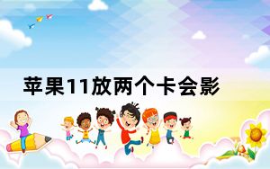 苹果11放两个卡会影响信号么_苹果11装两个卡信号不好