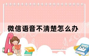 微信语音不清楚怎么办_微信语音不清楚怎么回事
