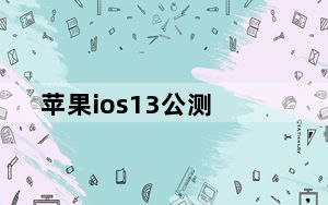 苹果ios13公测_ios13什么时候出公测