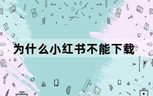 为什么小红书不能下载_为什么小红书不能下载