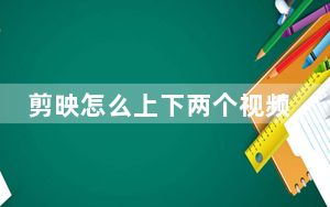 剪映怎么上下两个视频铺满屏幕_剪映怎么上下两个视频