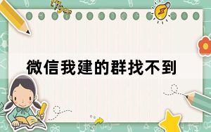 微信我建的群找不到_在微信里建的群怎么找不到了