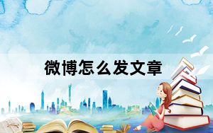 微博怎么发文章_微博怎么发