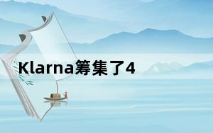 Klarna筹集了4.6亿美元 希望扩大其在美国的支付业务
