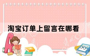 淘宝订单上留言在哪看了_淘宝订单留言在哪里