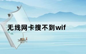 无线网卡搜不到wifi怎么回事儿_无线网卡搜不到wifi