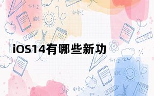 iOS14有哪些新功能？iOS14支持哪些机型？