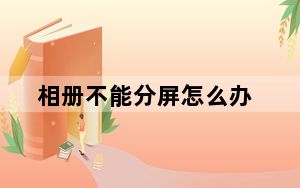 相册不能分屏怎么办_相册不能分屏怎么办