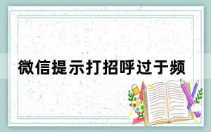 微信提示打招呼过于频繁怎么申诉_微信打招呼过于频繁怎么解除