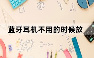 蓝牙耳机不用的时候放充电仓吗_蓝牙耳机不用就放充电盒吗