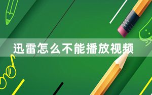 迅雷怎么不能播放视频_迅雷怎么不能看视频了