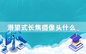 潜望式长焦摄像头什么意思_潜望式摄像头什么意思