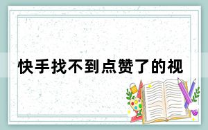 快手找不到点赞了的视频_快手点赞作品看不见了
