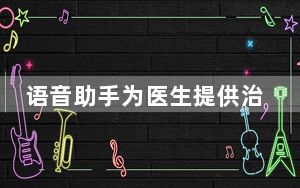 语音助手为医生提供治疗倦怠的方法