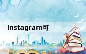 Instagram可能很快就会有消失信息的功能