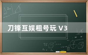 刀锋互娱租号玩 V3.8.220422.1 官方版_刀锋互娱租号玩 V3.8.220422.1 官方版免费下载