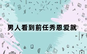 男人看到前任秀恩爱就删了_小恩爱能查和前任的记录吗