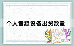 个人音频设备出货数量的增加主要得益于苹果公司的AirPods无线耳机